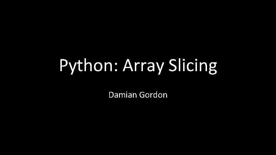Python: Array Slicing Damian Gordon 