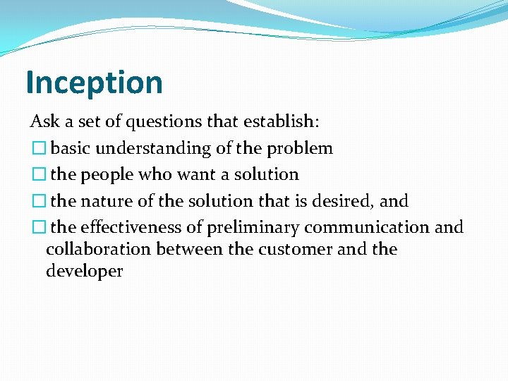 Inception Ask a set of questions that establish: � basic understanding of the problem
