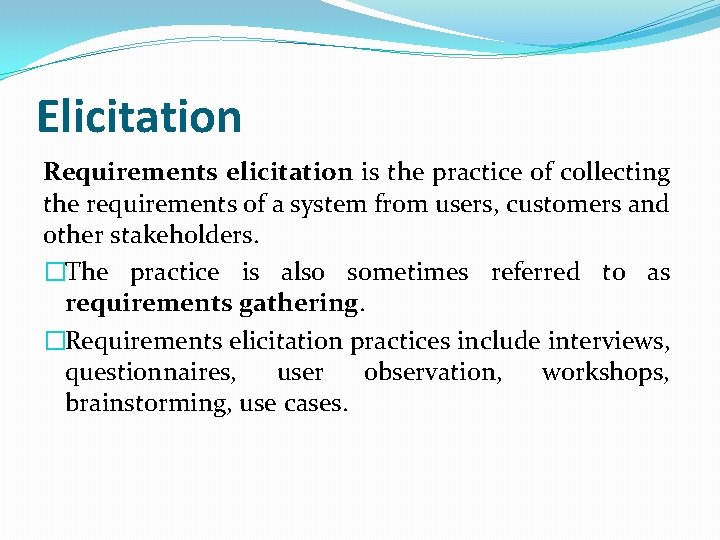 Elicitation Requirements elicitation is the practice of collecting the requirements of a system from