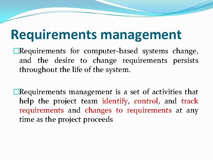 Requirements management �Requirements for computer-based systems change, and the desire to change requirements persists