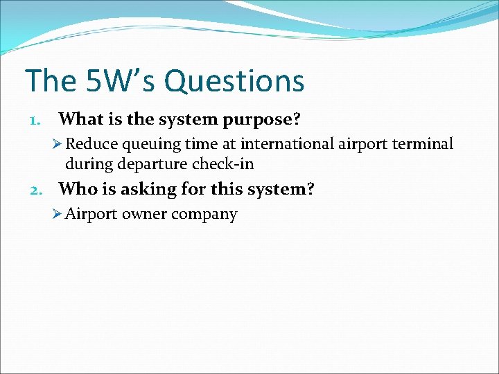 The 5 W’s Questions 1. What is the system purpose? Ø Reduce queuing time The 5 W’s Questions 1. What is the system purpose? Ø Reduce queuing time