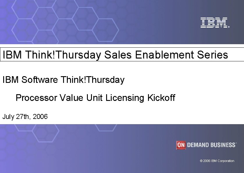 IBM Think!Thursday Sales Enablement Series IBM Software Think!Thursday Processor Value Unit Licensing Kickoff July