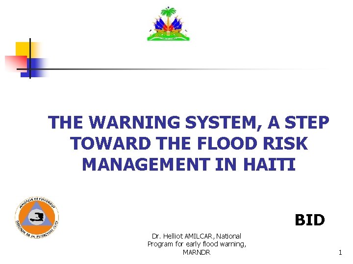 THE WARNING SYSTEM, A STEP TOWARD THE FLOOD RISK MANAGEMENT IN HAITI BID Dr. THE WARNING SYSTEM, A STEP TOWARD THE FLOOD RISK MANAGEMENT IN HAITI BID Dr.