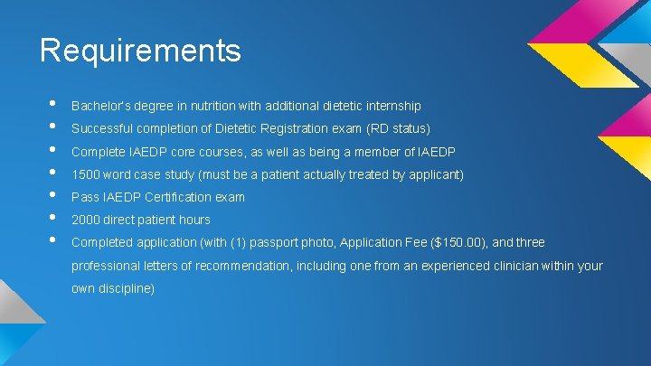 Requirements • • Bachelor’s degree in nutrition with additional dietetic internship Successful completion of Requirements • • Bachelor’s degree in nutrition with additional dietetic internship Successful completion of