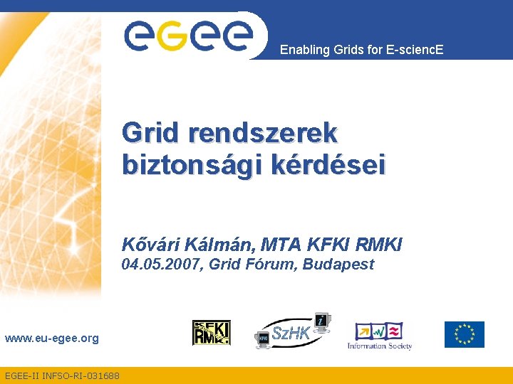 Enabling Grids for E-scienc. E Grid rendszerek biztonsági kérdései Kővári Kálmán, MTA KFKI RMKI