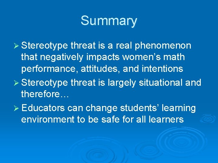 Summary Ø Stereotype threat is a real phenomenon that negatively impacts women’s math performance,