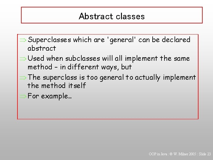 Abstract classes Þ Superclasses which are 'general' can be declared abstract Þ Used when