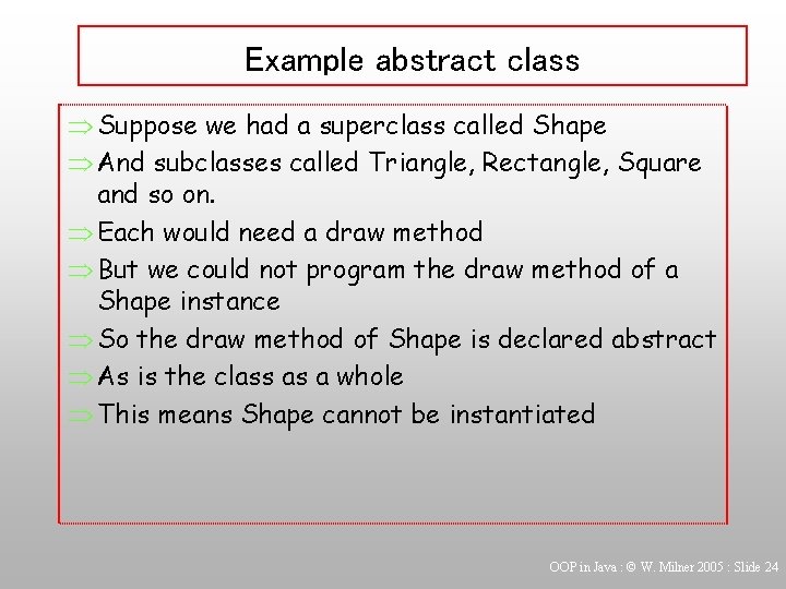 Example abstract class Þ Suppose we had a superclass called Shape Þ And subclasses