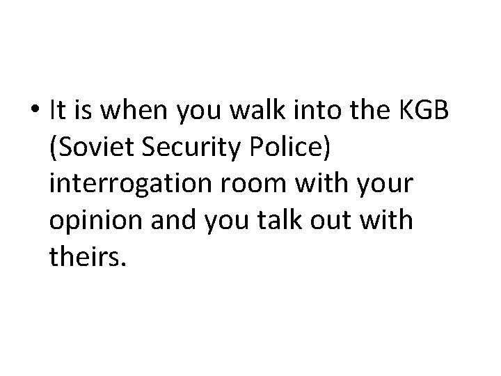  • It is when you walk into the KGB (Soviet Security Police) interrogation