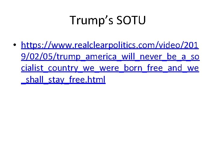 Trump’s SOTU • https: //www. realclearpolitics. com/video/201 9/02/05/trump_america_will_never_be_a_so cialist_country_we_were_born_free_and_we _shall_stay_free. html 