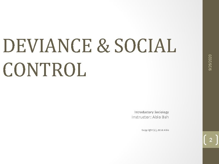 9/26/2020 DEVIANCE & SOCIAL CONTROL Introductory Sociology Instructor: Ablo Bah Copyright (c), 2016 Ablo 9/26/2020 DEVIANCE & SOCIAL CONTROL Introductory Sociology Instructor: Ablo Bah Copyright (c), 2016 Ablo