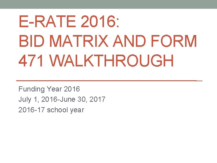 E-RATE 2016: BID MATRIX AND FORM 471 WALKTHROUGH Funding Year 2016 July 1, 2016