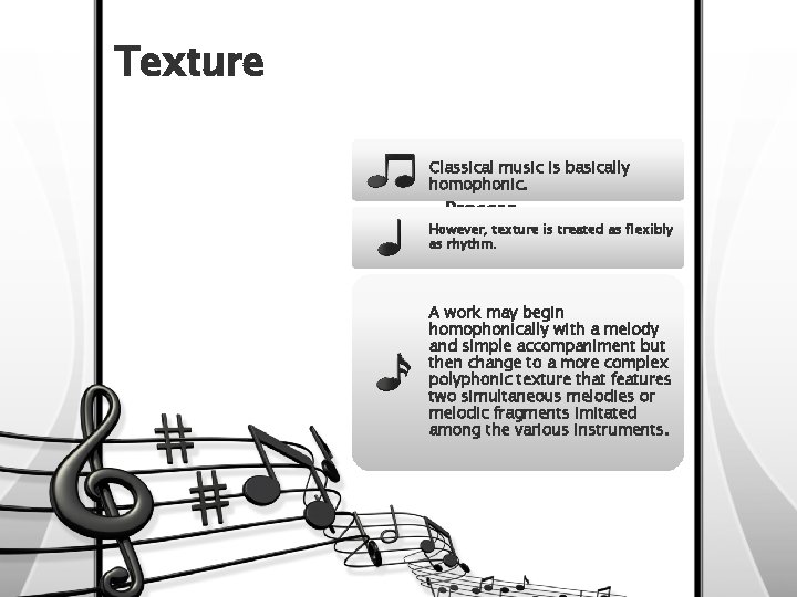 Texture Classical music is basically homophonic. • Process However, texture is treated as flexibly