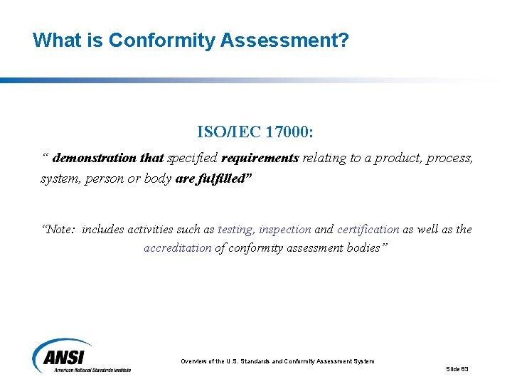 What is Conformity Assessment? ISO/IEC 17000: “ demonstration that specified requirements relating to a