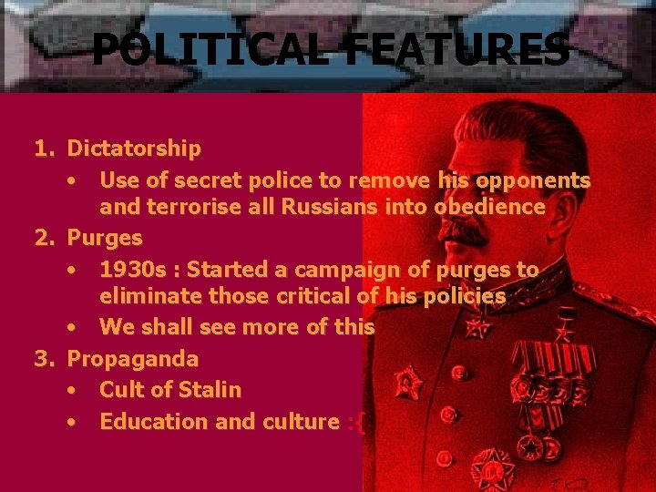 POLITICAL FEATURES 1. Dictatorship • Use of secret police to remove his opponents and