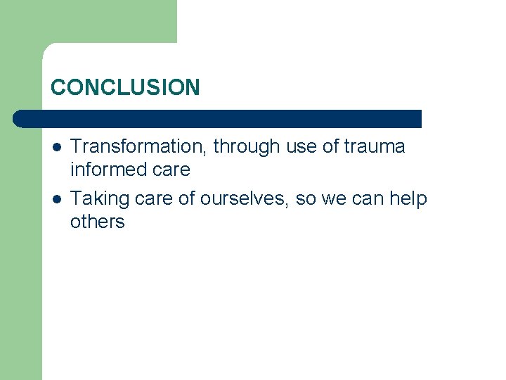 CONCLUSION l l Transformation, through use of trauma informed care Taking care of ourselves,