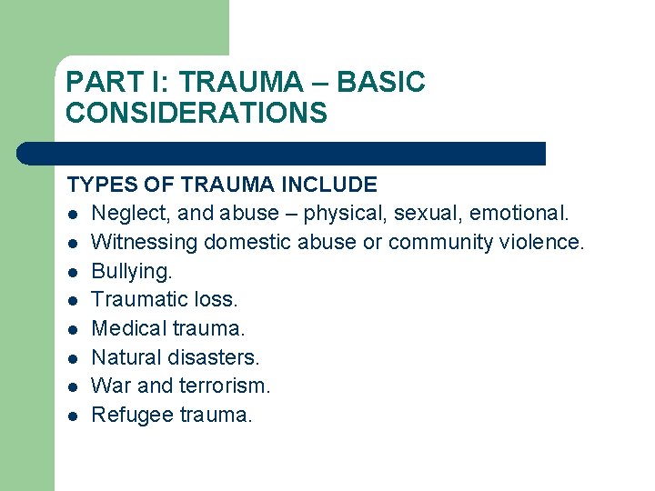 PART I: TRAUMA – BASIC CONSIDERATIONS TYPES OF TRAUMA INCLUDE l Neglect, and abuse