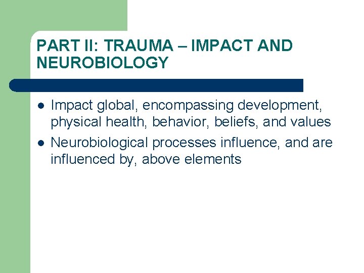 PART II: TRAUMA – IMPACT AND NEUROBIOLOGY l l Impact global, encompassing development, physical