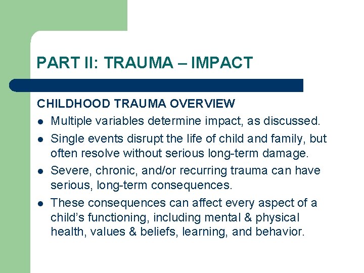 PART II: TRAUMA – IMPACT CHILDHOOD TRAUMA OVERVIEW l Multiple variables determine impact, as