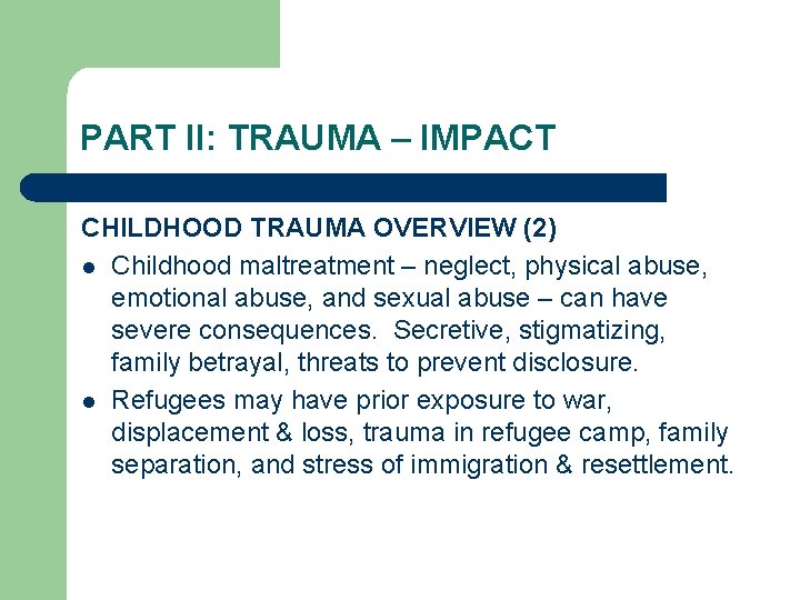 PART II: TRAUMA – IMPACT CHILDHOOD TRAUMA OVERVIEW (2) l Childhood maltreatment – neglect,
