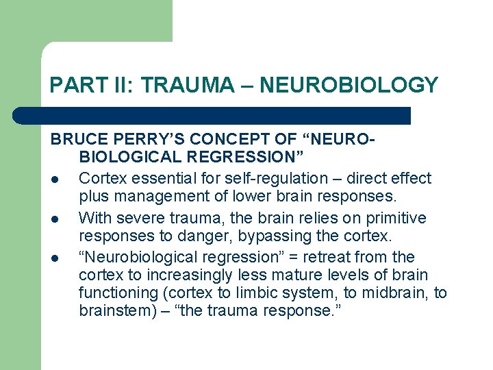 PART II: TRAUMA – NEUROBIOLOGY BRUCE PERRY’S CONCEPT OF “NEUROBIOLOGICAL REGRESSION” l Cortex essential