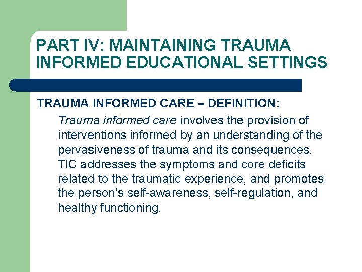 PART IV: MAINTAINING TRAUMA INFORMED EDUCATIONAL SETTINGS TRAUMA INFORMED CARE – DEFINITION: Trauma informed