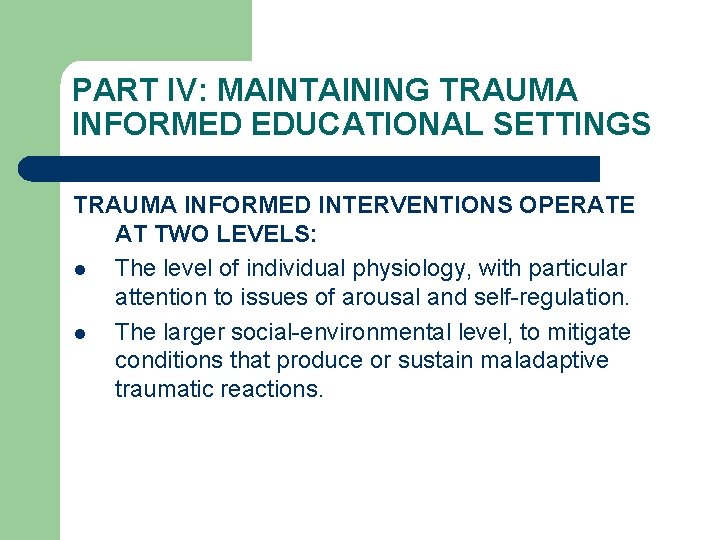 PART IV: MAINTAINING TRAUMA INFORMED EDUCATIONAL SETTINGS TRAUMA INFORMED INTERVENTIONS OPERATE AT TWO LEVELS: