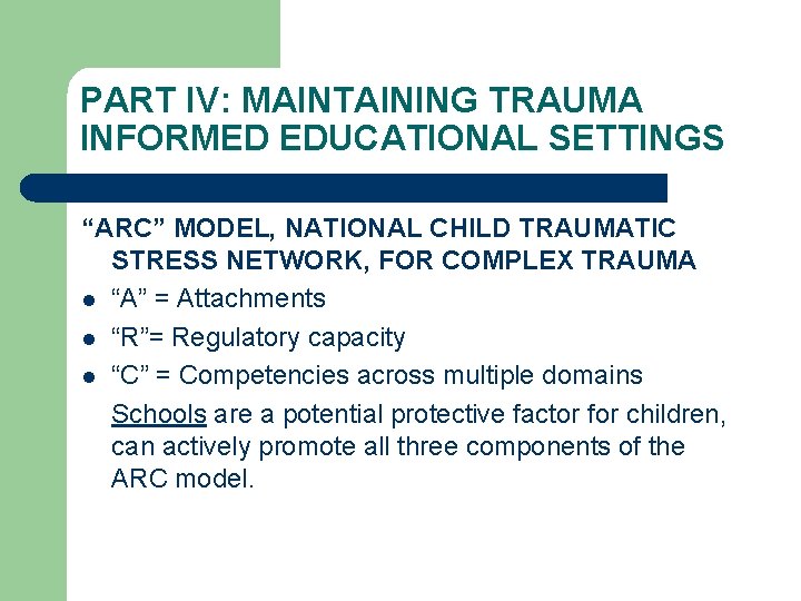 PART IV: MAINTAINING TRAUMA INFORMED EDUCATIONAL SETTINGS “ARC” MODEL, NATIONAL CHILD TRAUMATIC STRESS NETWORK,