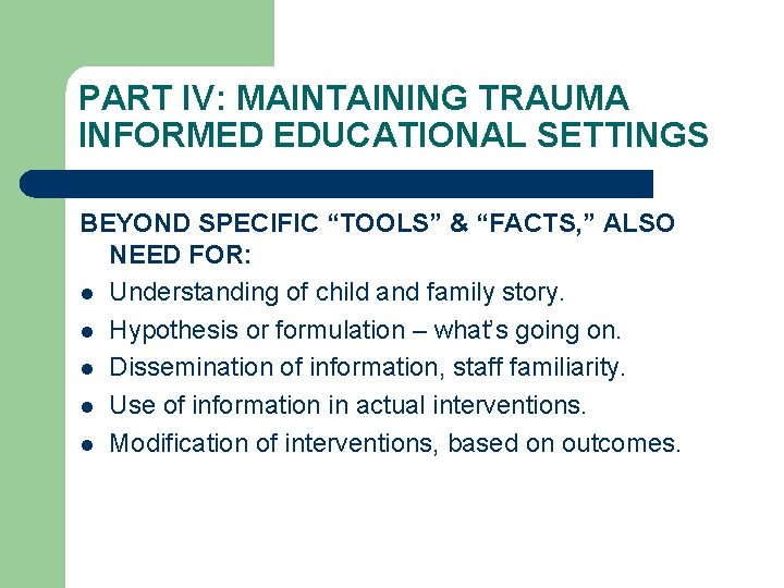 PART IV: MAINTAINING TRAUMA INFORMED EDUCATIONAL SETTINGS BEYOND SPECIFIC “TOOLS” & “FACTS, ” ALSO