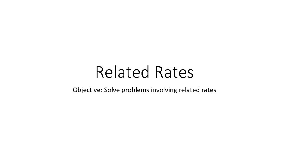 Related Rates Objective: Solve problems involving related rates 