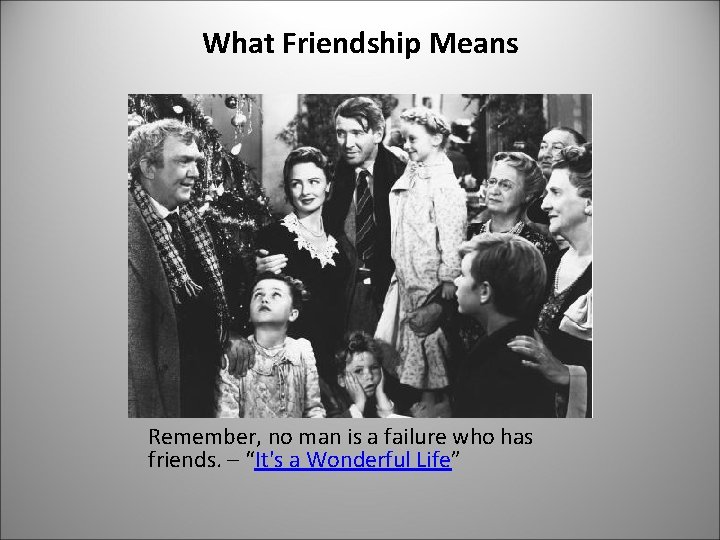 What Friendship Means Remember, no man is a failure who has friends. – “It's