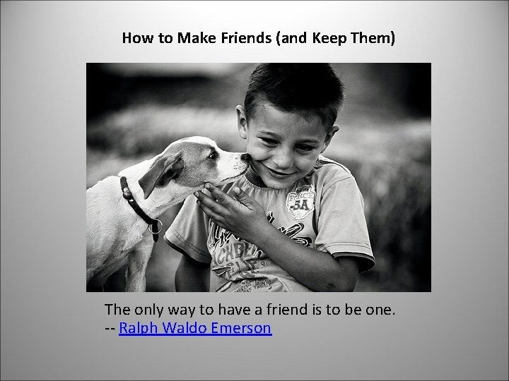 How to Make Friends (and Keep Them) The only way to have a friend