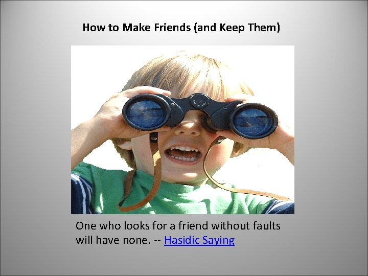 How to Make Friends (and Keep Them) One who looks for a friend without