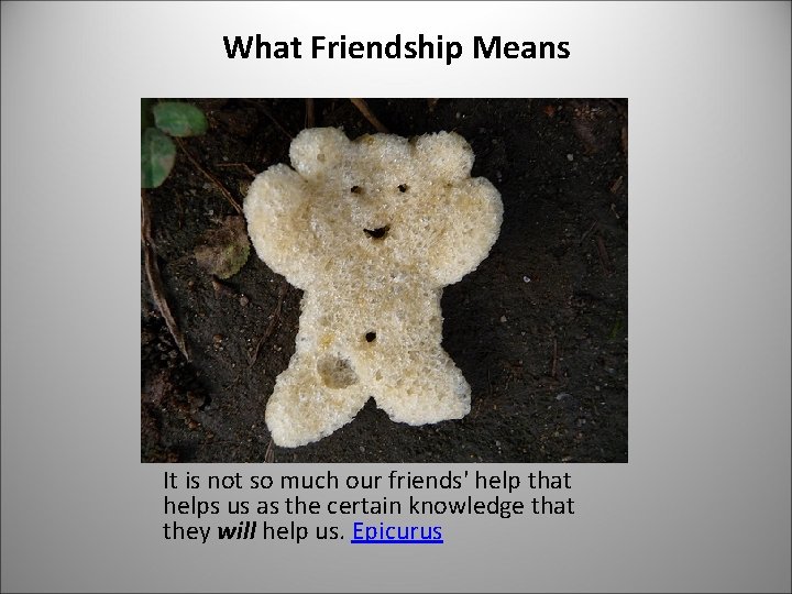 What Friendship Means It is not so much our friends' help that helps us