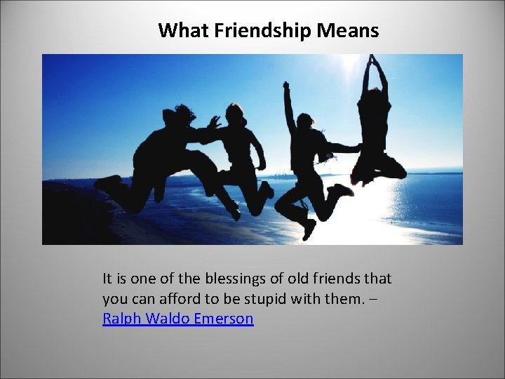 What Friendship Means It is one of the blessings of old friends that you