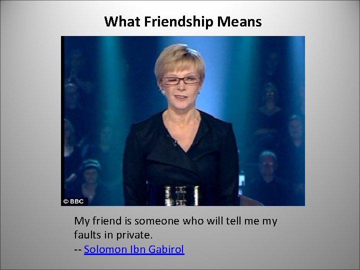 What Friendship Means My friend is someone who will tell me my faults in