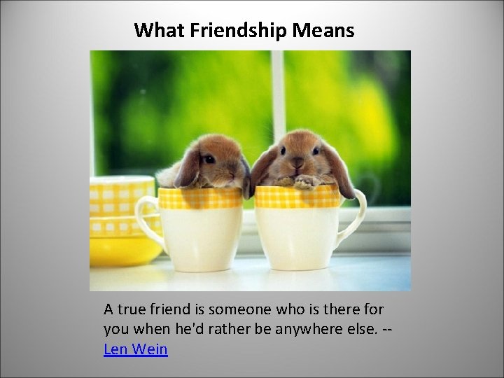 What Friendship Means A true friend is someone who is there for you when