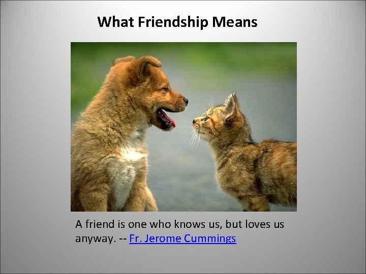 What Friendship Means A friend is one who knows us, but loves us anyway.