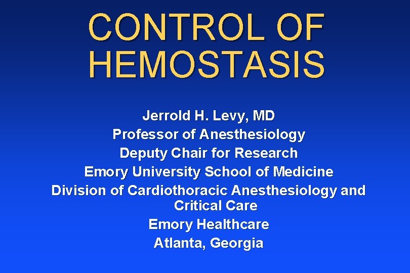 CONTROL OF HEMOSTASIS Jerrold H. Levy, MD Professor of Anesthesiology Deputy Chair for Research