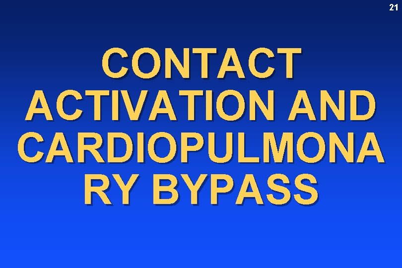 21 CONTACT ACTIVATION AND CARDIOPULMONA RY BYPASS 