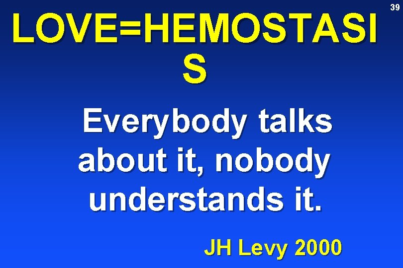 LOVE=HEMOSTASI S Everybody talks about it, nobody understands it. JH Levy 2000 39 