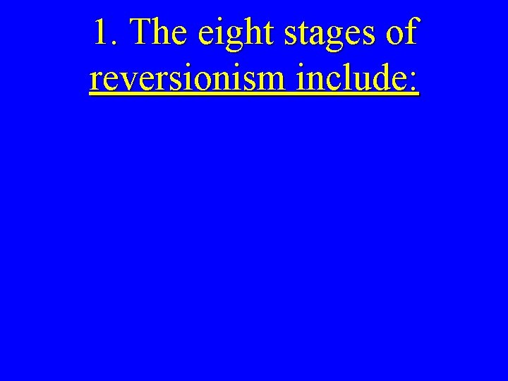 1. The eight stages of reversionism include: 