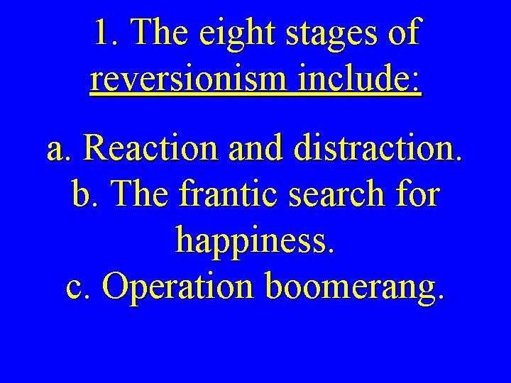 1. The eight stages of reversionism include: a. Reaction and distraction. b. The frantic