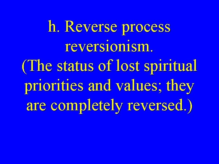 h. Reverse process reversionism. (The status of lost spiritual priorities and values; they are