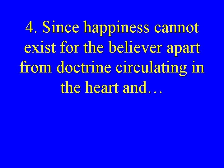 4. Since happiness cannot exist for the believer apart from doctrine circulating in the