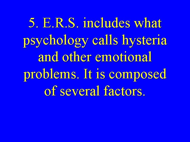 5. E. R. S. includes what psychology calls hysteria and other emotional problems. It