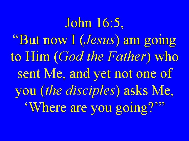 John 16: 5, “But now I (Jesus) am going to Him (God the Father)