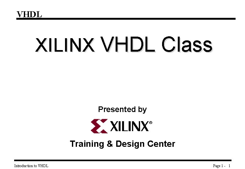 VHDL XILINX VHDL Class Presented by Training & Design Center Introduction to VHDL Page