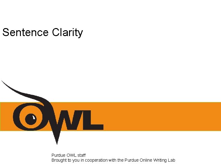 Sentence Clarity Purdue OWL staff Brought to you in cooperation with the Purdue Online