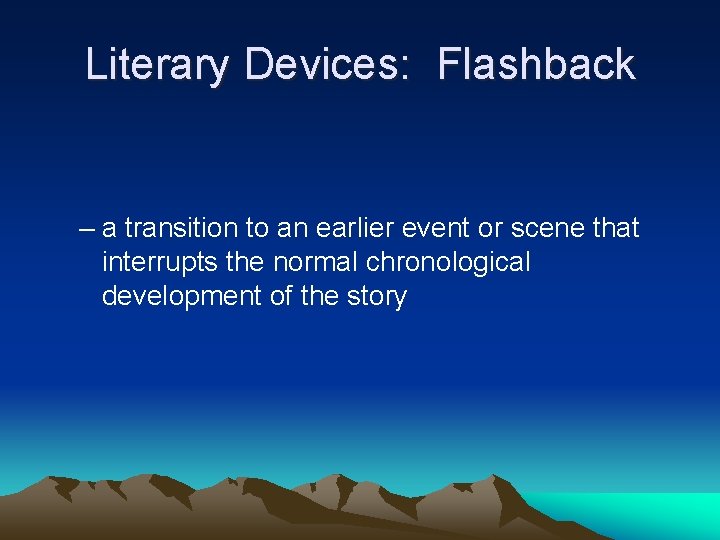 Literary Devices: Flashback – a transition to an earlier event or scene that interrupts